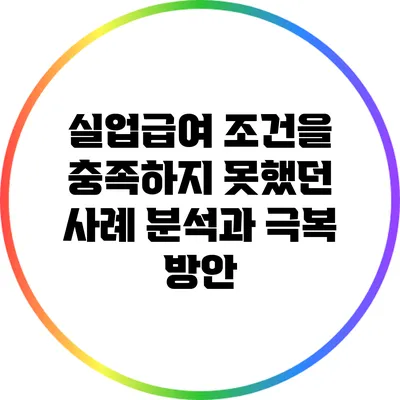 실업급여 조건을 충족하지 못했던 사례 분석과 극복 방안