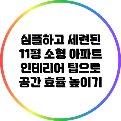 심플하고 세련된 11평 소형 아파트 인테리어 팁으로 공간 효율 높이기