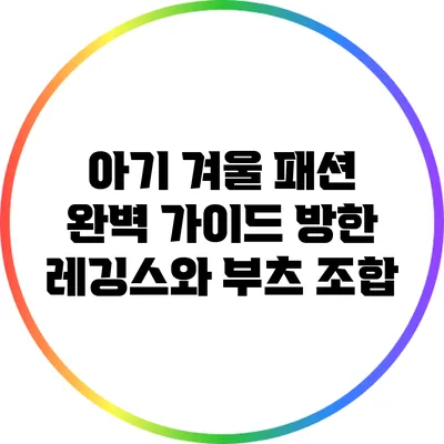 아기 겨울 패션 완벽 가이드: 방한 레깅스와 부츠 조합