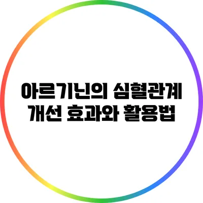 아르기닌의 심혈관계 개선 효과와 활용법