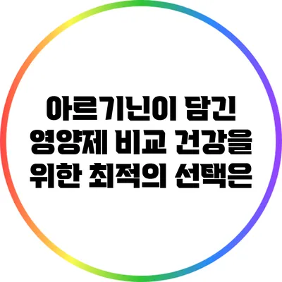 아르기닌이 담긴 영양제 비교: 건강을 위한 최적의 선택은?