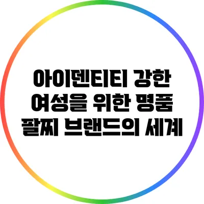 아이덴티티 강한 여성을 위한 명품 팔찌 브랜드의 세계