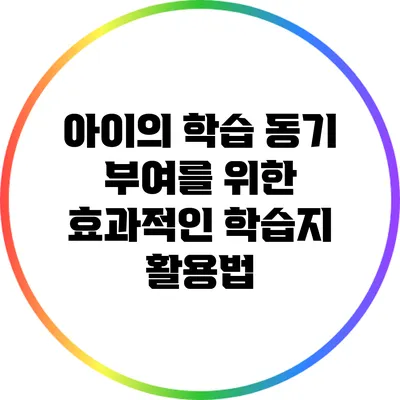 아이의 학습 동기 부여를 위한 효과적인 학습지 활용법