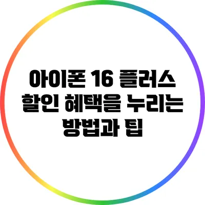 아이폰 16 플러스 할인 혜택을 누리는 방법과 팁