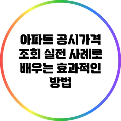 아파트 공시가격 조회: 실전 사례로 배우는 효과적인 방법