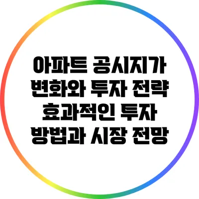 아파트 공시지가 변화와 투자 전략: 효과적인 투자 방법과 시장 전망