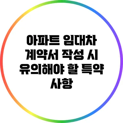 아파트 임대차 계약서 작성 시 유의해야 할 특약 사항