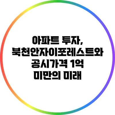 아파트 투자, 북천안자이포레스트와 공시가격 1억 미만의 미래