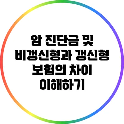 암 진단금 및 비갱신형과 갱신형 보험의 차이 이해하기