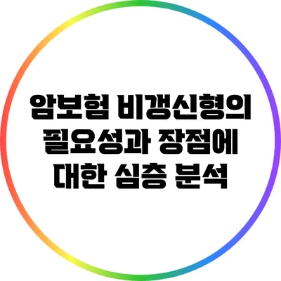 암보험 비갱신형의 필요성과 장점에 대한 심층 분석