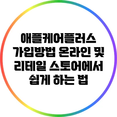 애플케어플러스 가입방법: 온라인 및 리테일 스토어에서 쉽게 하는 법