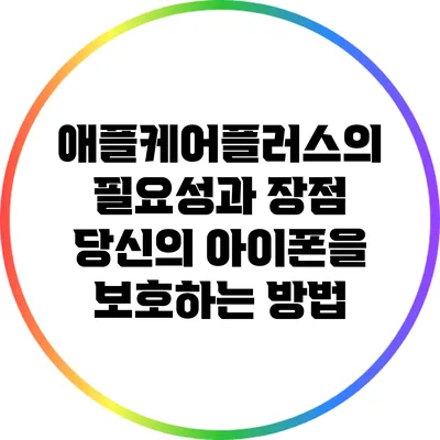 애플케어플러스의 필요성과 장점: 당신의 아이폰을 보호하는 방법