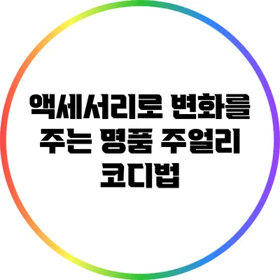 액세서리로 변화를 주는 명품 주얼리 코디법