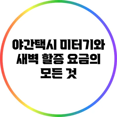 야간택시 미터기와 새벽 할증 요금의 모든 것