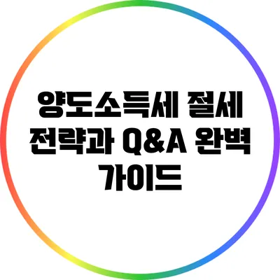 양도소득세 절세 전략과 Q&A 완벽 가이드