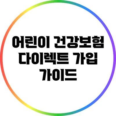 어린이 건강보험 다이렉트 가입 가이드
