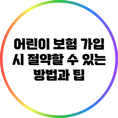 어린이 보험 가입 시 절약할 수 있는 방법과 팁