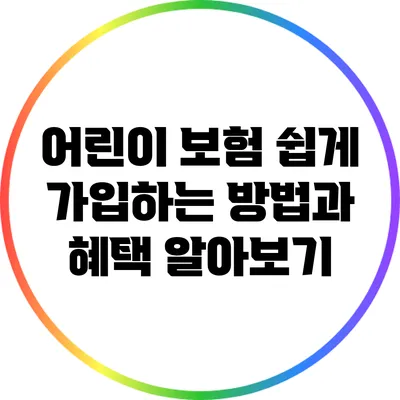 어린이 보험 쉽게 가입하는 방법과 혜택 알아보기