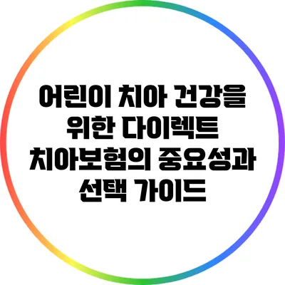 어린이 치아 건강을 위한 다이렉트 치아보험의 중요성과 선택 가이드
