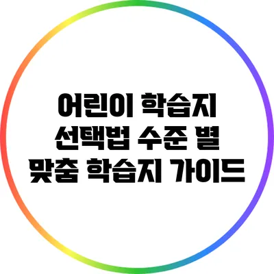 어린이 학습지 선택법: 수준 별 맞춤 학습지 가이드