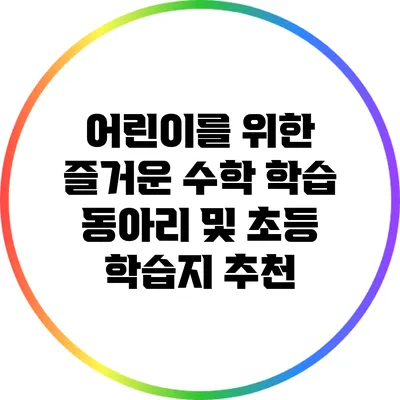 어린이를 위한 즐거운 수학 학습 동아리 및 초등 학습지 추천