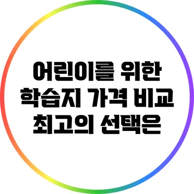 어린이를 위한 학습지 가격 비교: 최고의 선택은?