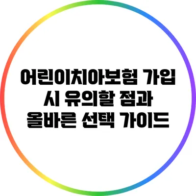 어린이치아보험 가입 시 유의할 점과 올바른 선택 가이드