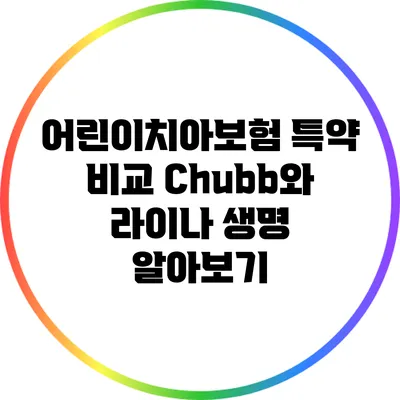 어린이치아보험 특약 비교: Chubb와 라이나 생명 알아보기