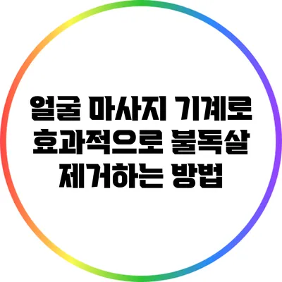 얼굴 마사지 기계로 효과적으로 불독살 제거하는 방법