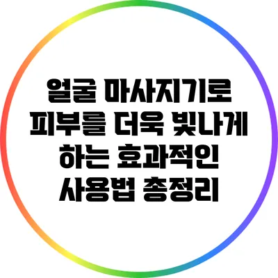 얼굴 마사지기로 피부를 더욱 빛나게 하는 효과적인 사용법 총정리