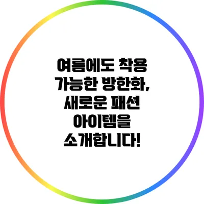 여름에도 착용 가능한 방한화, 새로운 패션 아이템을 소개합니다!