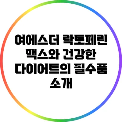여에스더 락토페린 맥스와 건강한 다이어트의 필수품 소개
