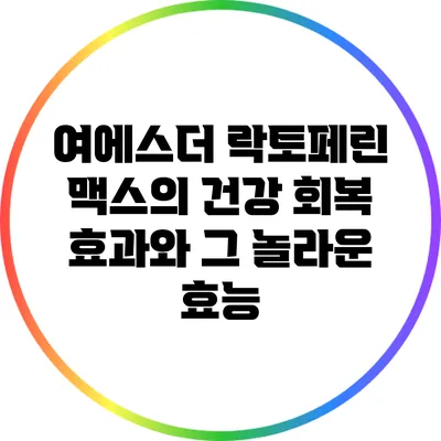 여에스더 락토페린 맥스의 건강 회복 효과와 그 놀라운 효능
