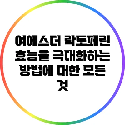 여에스더 락토페린 효능을 극대화하는 방법에 대한 모든 것