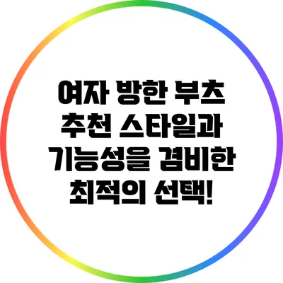 여자 방한 부츠 추천: 스타일과 기능성을 겸비한 최적의 선택!