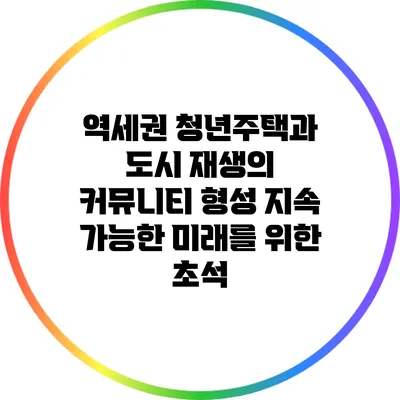 역세권 청년주택과 도시 재생의 커뮤니티 형성: 지속 가능한 미래를 위한 초석