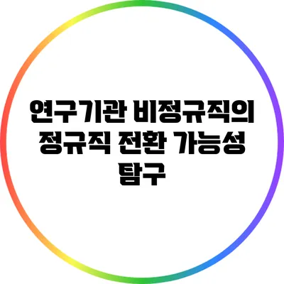 연구기관 비정규직의 정규직 전환 가능성 탐구