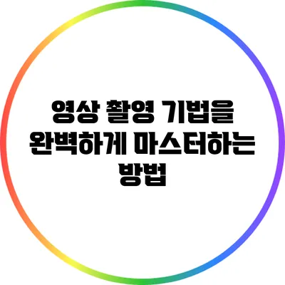 영상 촬영 기법을 완벽하게 마스터하는 방법