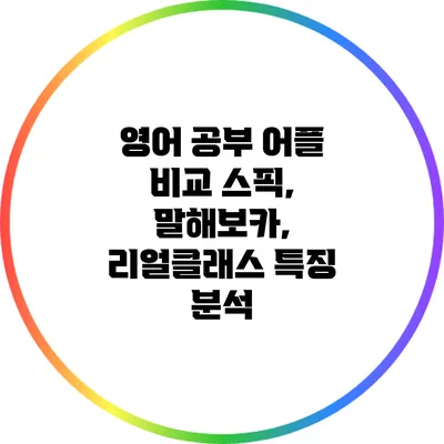 영어 공부 어플 비교: 스픽, 말해보카, 리얼클래스 특징 분석