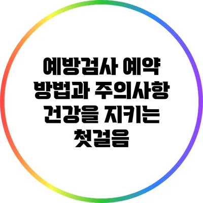 예방검사 예약 방법과 주의사항: 건강을 지키는 첫걸음