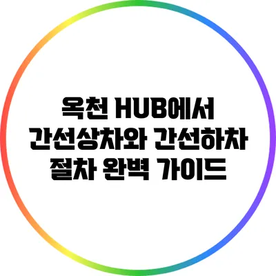 옥천 HUB에서 간선상차와 간선하차 절차 완벽 가이드