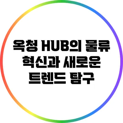 옥청 HUB의 물류 혁신과 새로운 트렌드 탐구