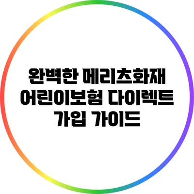 완벽한 메리츠화재 어린이보험 다이렉트 가입 가이드