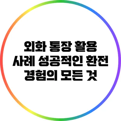 외화 통장 활용 사례: 성공적인 환전 경험의 모든 것