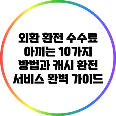 외환 환전 수수료 아끼는 10가지 방법과 캐시 환전 서비스 완벽 가이드
