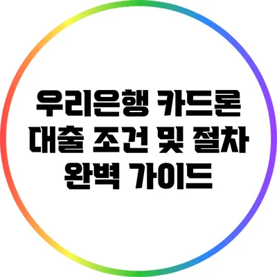우리은행 카드론 대출 조건 및 절차 완벽 가이드