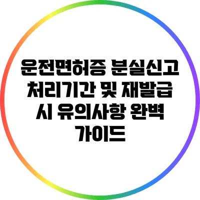운전면허증 분실신고 처리기간 및 재발급 시 유의사항 완벽 가이드