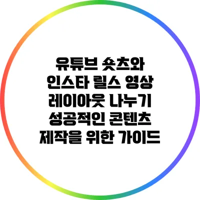 유튜브 숏츠와 인스타 릴스 영상 레이아웃 나누기: 성공적인 콘텐츠 제작을 위한 가이드