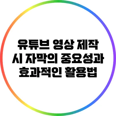 유튜브 영상 제작 시 자막의 중요성과 효과적인 활용법