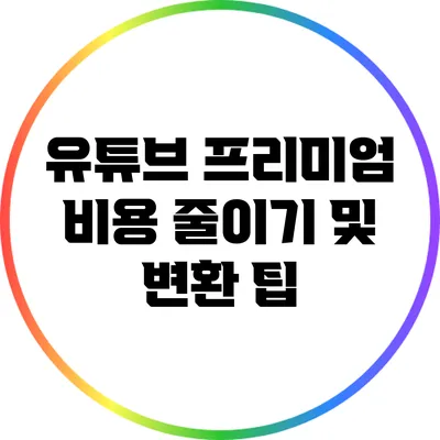 유튜브 프리미엄 비용 줄이기 및 변환 팁